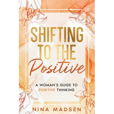 Shifting to the Positive: A Woman's Guide to Positive Thinking