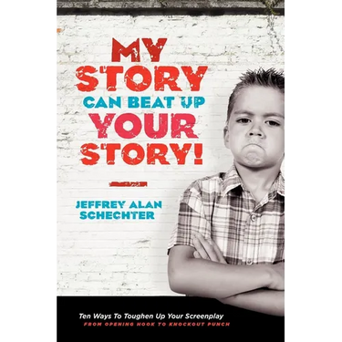 My Story Can Beat Up Your Story: Ten Ways to Toughen Up Your Screenplay from Opening Hook to Knockout Punch