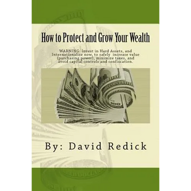 How to Protect and Grow Your Wealth: Internationalize your assets to increase value, minimize taxes, and avoid capital controls, and confiscation.