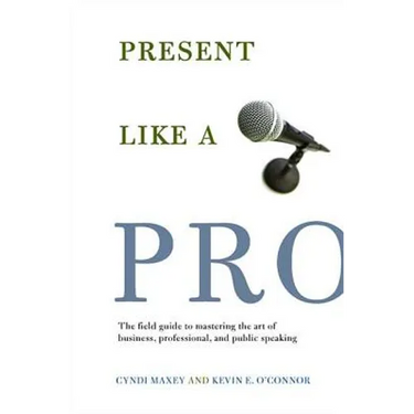 Present Like a Pro: The Field Guide to Mastering the Art of Business, Professional, and Public Speaking