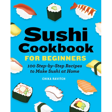 Sushi Cookbook for Beginners: 100 Step-By-Step Recipes to Make Sushi at Home