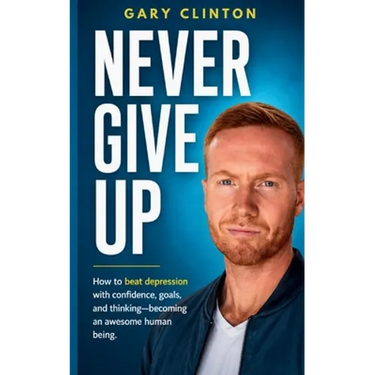 Never Give Up: How to beat depression with confidence, goals, and thinking. Becoming an awesome human being