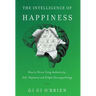 The Intelligence of Happiness: How to Thrive Using Authenticity, Self-Alignment and Simple Neuropsychology