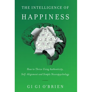 The Intelligence of Happiness: How to Thrive Using Authenticity, Self-Alignment and Simple Neuropsychology