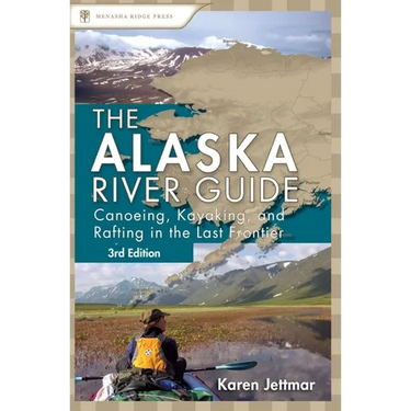 Alaska River Guide: Canoeing, Kayaking, and Rafting in the Last Frontier