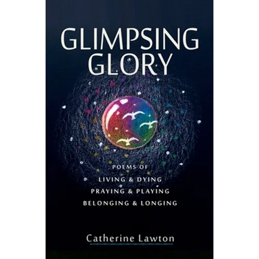 Glimpsing Glory: Poems of Living & Dying, Praying & Playing, Belonging & Longing