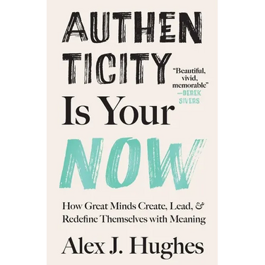 Authenticity Is Your Now: How Great Minds Create, Lead, and Redefine Themselves with Meaning