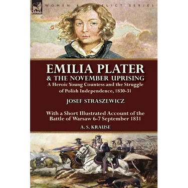 Emilia Plater & the November Uprising: a Heroic Young Countess and the Struggle of Polish Independence, 1830-31, With a Short Illustrated Account of t