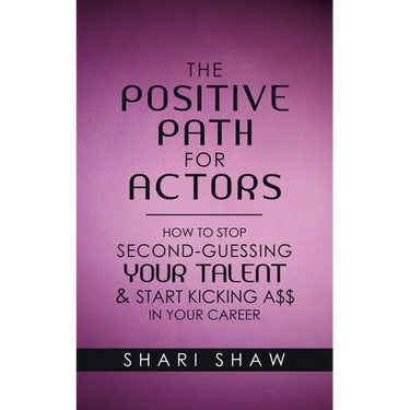 The Positive Path for Actors: How to Stop Second-Guessing Your Talent & Start Kicking A$$ in Your Career