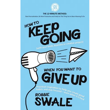 How to Keep Going (with your book, business or creative project) When You Want to Give Up: Practical inspiration to help you create good habits and st