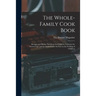 The Whole-family Cook Book: Recipes and Menus Nutritious for Children, Delicious for Grown-ups, and an Authoritative Section on the Feeding of Childre