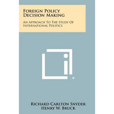 Foreign Policy Decision Making: An Approach To The Study Of International Politics