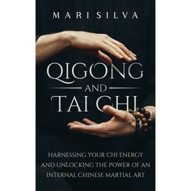 Qigong and Tai Chi: Harnessing Your Chi Energy and Unlocking the Power of an Internal Chinese Martial Art