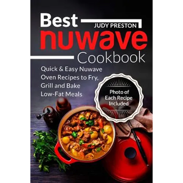 Best Nuwave Cookbook: Quick & Easy Nuwave Oven Recipes to Fry, Grill and Bake Lo