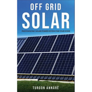 Off Grid Solar: Photovoltaic solar power system for your home: An easy guide to install a solar power system in your home