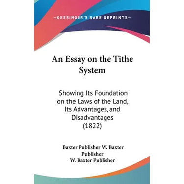 An Essay on the Tithe System: Showing Its Foundation on the Laws of the Land, Its Advantages, and Disadvantages (1822)