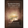 Surviving the Grief Cave: One Man's Journey Through Deep Sorrow to New Life, Love and Faith