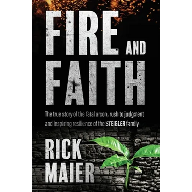 Fire and Faith: The Fatal Fire, Rush to Judgment and Inspiring Resilience of the Steigler Family