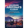Unveiling Arizona's Illusion- Your Adventure Guide to 7 Unique Destinations: Stargaze, Hike, and Create Memories Beyond the Grand Canyon Escape the Cr