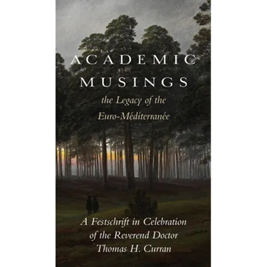 Academic Musings: The Legacy of the Euro-Méditerranée: A Festschrift in Honour of the Rev. Dr. Thomas Curran