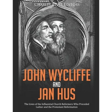 John Wycliffe and Jan Hus: The Lives of the Influential Church Reformers Who Preceded Luther and the Protestant Reformation