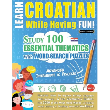 Learn Croatian While Having Fun! - Advanced: Intermediate to Practiced - Study 100 Essential Thematics with Word Search Puzzles - Vol.1