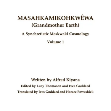 Masahkamikohkwêwa (Grandmother Earth): A Synchretestic Meskwaki Cosmology Volume 1