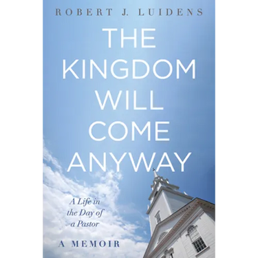 The Kingdom Will Come Anyway: A Life in the Day of a Pastor--A Memoir