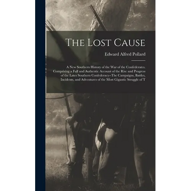 The Lost Cause: A New Southern History of the War of the Confederates. Comprising a Full and Authentic Account of the Rise and Progres