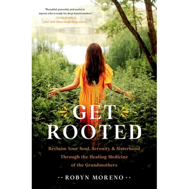 Get Rooted: Reclaim Your Soul, Serenity, and Sisterhood Through the Healing Medicine of the Grandmothers