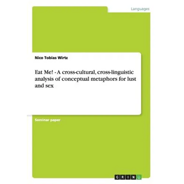 Eat Me! - A cross-cultural, cross-linguistic analysis of conceptual metaphors for lust and sex