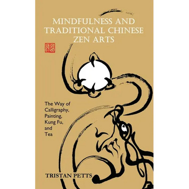 Mindfulness and Traditional Chinese Zen Arts: The Way of Calligraphy, Painting, Kung Fu, and Tea