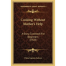 Cooking Without Mother's Help: A Story Cookbook For Beginners (1920)