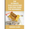 The Ultimate Gold Investing & Buying Guide For Beginners: Learn How to Invest in Precious Metals Like Gold Bullion to Protect Your Finances & Wealth