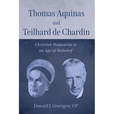 Thomas Aquinas and Teilhard de Chardin: Christian Humanism in an Age of Unbelief