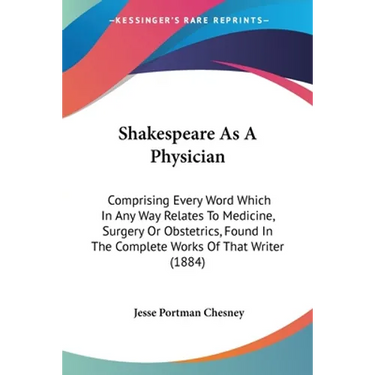 Shakespeare As A Physician: Comprising Every Word Which In Any Way Relates To Medicine, Surgery Or Obstetrics, Found In The Complete Works Of That