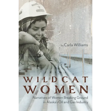 Wildcat Women: Narratives of Women Breaking Ground in Alaska's Oil and Gas Industry