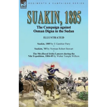 Suakin, 1885: the Campaign against Osman Digna in the Sudan-Suakin, 1885 by E Gambier Parry, Suakim, '85 by Norman Robert Stewart & The 5th (Royal Iri