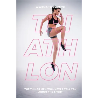 A Woman's Guide to Triathlon: The Things Men Will Never Tell You About the Sport