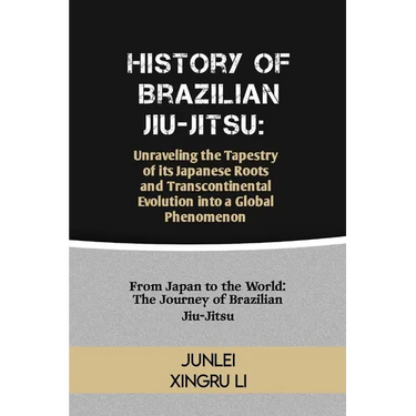 History of Brazilian Jiu-Jitsu: Unraveling the Tapestry of its Japanese Roots and Transcontinental Evolution into a Global Phenomenon: From Japan to t