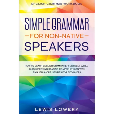 English Grammar Workbook: SIMPLE GRAMMAR FOR NON-NATIVE SPEAKERS - How to Learn English Grammar Effectively While Also Improving Reading Comprehension