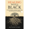 Healing While Black: Ancient Wisdom. Modern Psychology and the Science of Healing