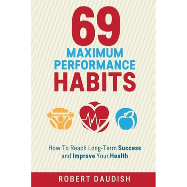 69 Maximum Performance Habits: How To Reach Long-Term Success and Improve Your Health
