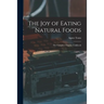 The Joy of Eating Natural Foods; the Complete Organic Cookbook