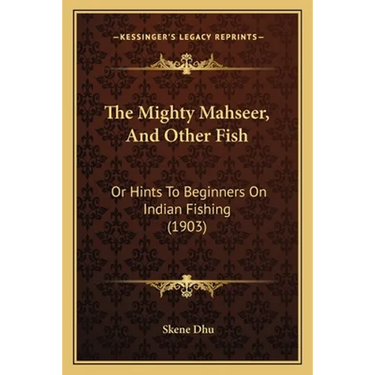 The Mighty Mahseer, And Other Fish: Or Hints To Beginners On Indian Fishing (1903)