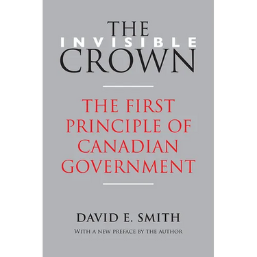The Invisible Crown: The First Principle of Canadian Government