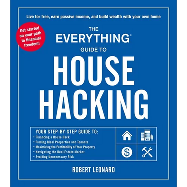 The Everything Guide to House Hacking: Your Step-By-Step Guide To: Financing a House Hack, Finding Ideal Properties and Tenants, Maximizing the Profit