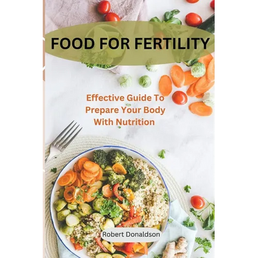 Food For Fertility: Effective Guide To Prepare Your Body With Nutrition