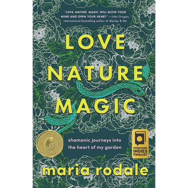 Love, Nature, Magic: Shamanic Journeys Into the Heart of My Garden