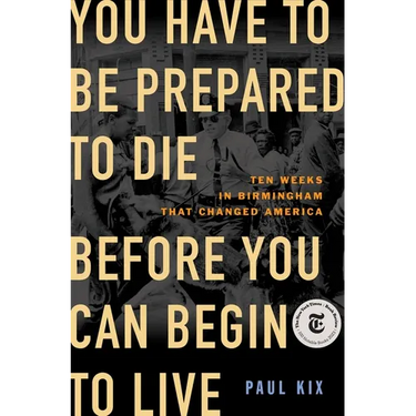 You Have to Be Prepared to Die Before You Can Begin to Live: Ten Weeks in Birmingham That Changed America